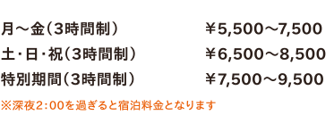 月～金（3時間制）￥5,500～7,500／土・日・祝（3時間制）￥6,500～8,500／特別期間（3時間制）￥7,500～9,500　※深夜2：00を過ぎると宿泊料金となります