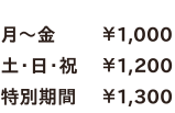 月～金￥1,000／土・日・祝￥1,200／特別期間￥1,300