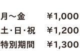 月～金￥1,000／土・日・祝￥1,200／特別期間￥1,300