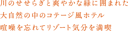 川のせせらぎと爽やかな緑に囲まれた大自然の中のコテージ風ホテル喧噪を忘れてリゾート気分を満喫